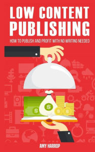 Title: Low Content Publishing: How to Publish and Profit with No Writing Needed, Author: Amy Harrop