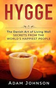 Title: Hygge: The Danish Art of Living Well - Secrets From the World's Happiest People, Author: Adam Johnson