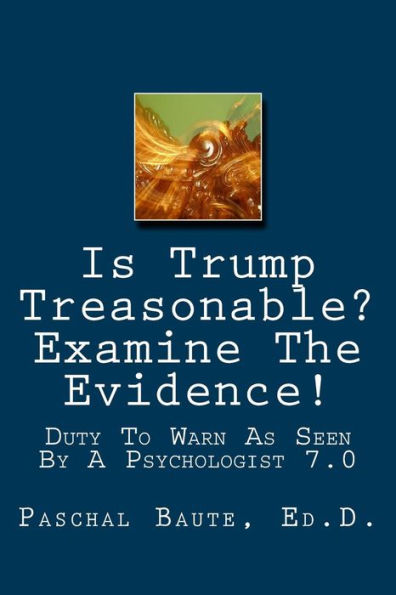 Is Trump Treasonable? Examine The Evidence.: Duty To Warn As Seen By A Psychologist 7.0