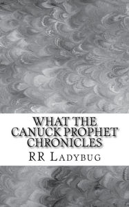 Title: What The Canuck Prophet Chronicles, Author: R R Ladybug