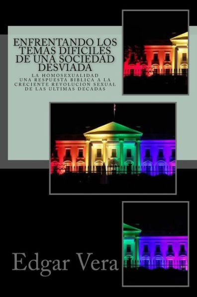 Enfrentando los temas dificiles de una sociedad desviada: Homosexualidad - Una respuesta biblica a la creciente revolucion sexual de las ultimas decadas