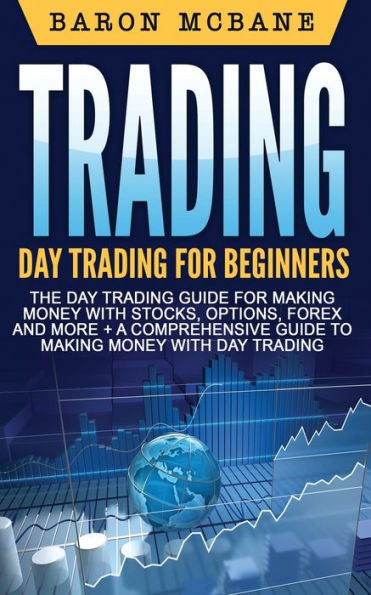 Trading: Day for Beginners: The Trading Guide Making Money with Stocks, Options, Forex and More + A Comprehensive to