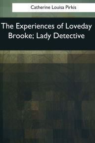 Title: The Experiences of Loveday Brooke, Lady Detective, Author: Catherine Louisa Pirkis