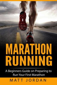 Title: Marathon Running: A Beginners Guide on Preparing to Run Your First Marathon, Author: Matt Jordan