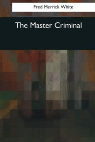 Title: The Master Criminal, Author: Fred Merrick White