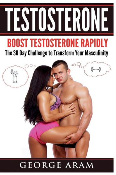Testosterone: Boost Testosterone Rapidly - The 30 Day Challenge to Transform Your Masculinity