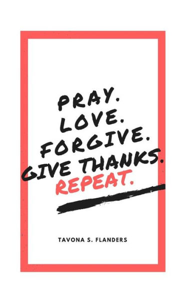 Pray. Love. Forgive. Give Thanks. Repeat.