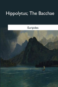 Title: Hippolytus: The Bacchae, Author: Euripides