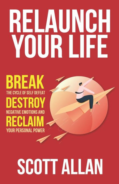 Relaunch Your Life: Break the Cycle of Self Defeat, Destroy Negative Emotions and Reclaim Personal Power