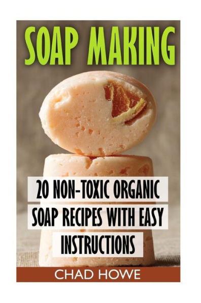 Soap Making: 20 Non-Toxic Organic Soap Recipes With Easy Instructions: (Beauty Secrets)