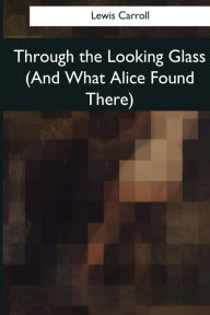 Title: Through the Looking Glass (And What Alice Found There), Author: Lewis Carroll