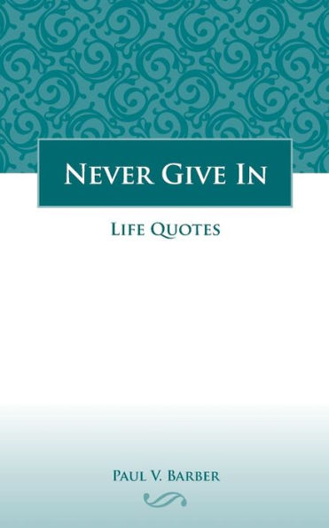 Never Give In: Volume IV: Life Quotes
