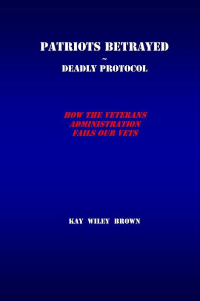 Patriots Betrayed Deadly Protocol: How the Veterans Administration Fails Our Veterans