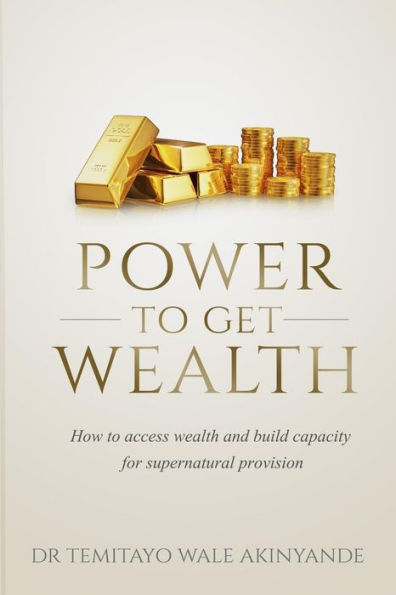 Power to Get Wealth: How to access wealth and build capacity for supernatural provision