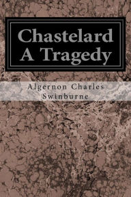 Title: Chastelard A Tragedy, Author: Algernon Charles Swinburne