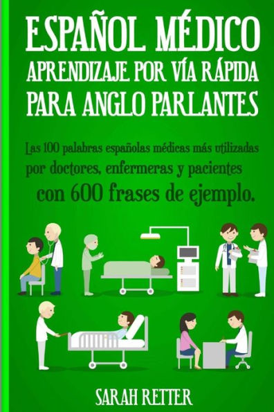 Espanol Medico: Aprendizaje por Via Rapida Para Anglo Parlantes: Las 100 palabras espaï¿½olas mï¿½dicas mï¿½s utilizadas por doctores, enfermeras y pacientes con 600 frases de ejemplo