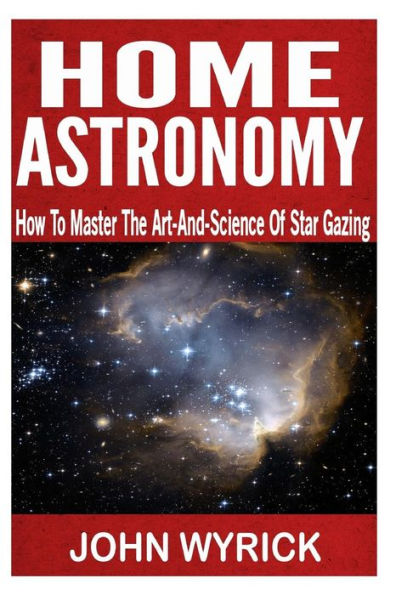 Home Astronomy: How To Master The Art-And-Science Of Star Gazing