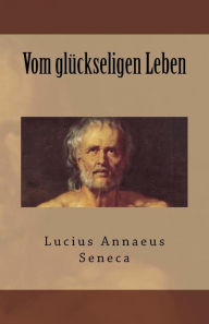 Title: Vom glückseligen Leben, Author: Lucius Annaeus Seneca