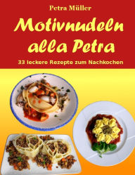 Title: Motivnudeln alla Petra: 33 leckere Rezepte zum Nachkochen, Author: Petra Mïller