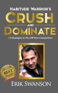 Title: Habitude Warrior's Crush and Dominate: 13 Strategies to Piss Off Your Competitors, Author: Erik Swanson