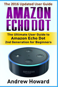 Title: Amazon Echo Dot: The Ultimate User Guide to Amazon Echo Dot for Beginners and Advanced Users (Amazon Echo Dot, user manual, step-by-step guide, Amazon Alexa, smart device), Author: John Edwards