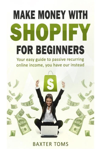 Make money with Shopify for beginners: Your easy guide to passive recurring online income