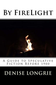 Title: By FireLight: A Guide to Speculative Fiction Before 1900, Author: Denise Longrie