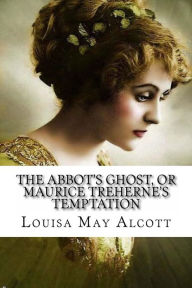 Title: The Abbot's Ghost, or Maurice Treherne's Temptation Louisa May Alcott, Author: Louisa May Alcott
