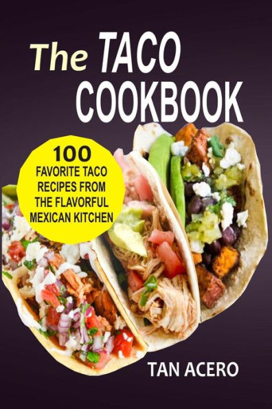 The Taco Cookbook: 100 Favorite Recipes From Flavorful Mexican Kitchen