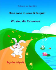 Title: Tedesco per bambini: Dove sono le uova di Pasqua: Testo parallelo, Libro Illustrato Per Bambini Italiano-tedesco, tedesco per italiani, Un Libro in 2 Lingue, bambini bilinguale, Bilingue con testo tedesco a fronte, Author: Sujatha Lalgudi