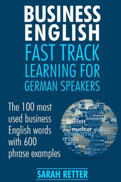 Business English: Fast Track Learning for German Speakers: The 100 most used English business words with 600 phrase examples.