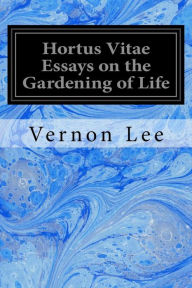 Title: Hortus Vitae Essays on the Gardening of Life, Author: Vernon Lee