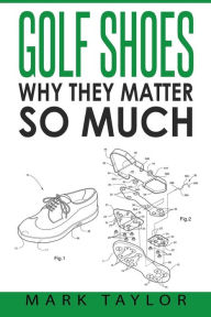 Title: Golf Shoes: Why They Matter So Much, Author: Mark Taylor