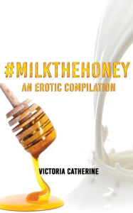 Title: #MilkTheHoney: An Erotic Compilation, Author: Victoria Catherine