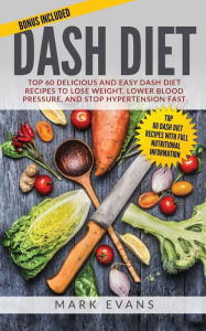 Title: DASH Diet: Top 60 Delicious and Easy DASH Diet Recipes to Lose Weight, Lower Blood Pressure, and Stop Hypertension Fast, Author: Mark Evans MD