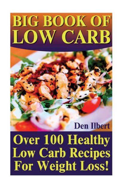 Big Book Of Low Carb: Over 100 Healthy Low Carb Recipes For Weight Loss ...