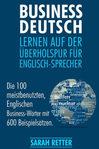 Business Deutsch: Lernen auf der Uberholspur fur Englisch-Sprecher: Die 100 meistbenutzten, Englischen Business-Wörter mit 600 Beispielsätzen.