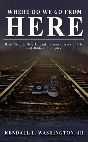 Where Do We Go From Here?: Basic Steps to Help Throughout Your Journey of Life, with Biblical Principles.