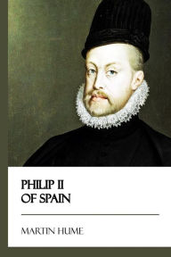 Title: Philip II of Spain, Author: Martin Hume