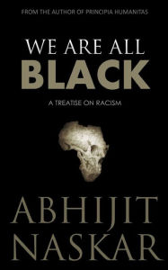 Title: We Are All Black: A Treatise on Racism, Author: Abhijit Naskar