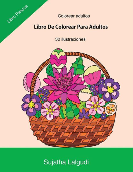 Colorear Adultos: Libro de Colorear Para Adultos: Libro Pascua, Un Libro Para Colorear Adultos Antiestres Y Relajante, Arteterapia, Flores, Regalos Para Padres Regalos Para Madres, Disfruta Coloreando