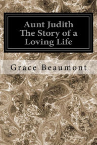 Title: Aunt Judith The Story of a Loving Life, Author: Grace Beaumont