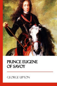 Title: Prince Eugene of Savoy, Author: George Upton