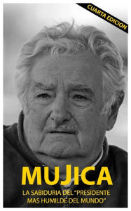 Title: Mujica: Mujica: La sabiduria del presidente mas humilde del mundo., Author: Lucas Sergio Cervigni