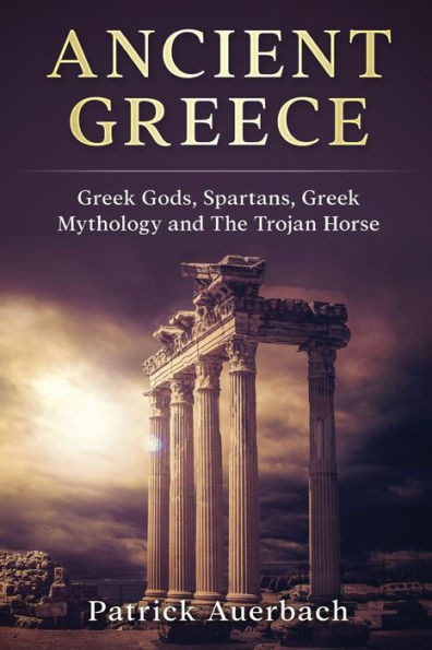 Ancient Greece: Greek Gods, Spartans, Greek Mythology and The Trojan Horse