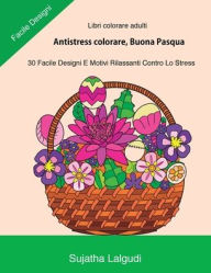 Title: Libri Colorare Adulti: Antistress Colorare, Buona Pasqua: 30 Facile Designi, Libro Antistress Da Colorare: Uova Di Pasqua, Motivi Floreali, Libro Colorare Adulti, Libri Antistress, Author: Sujatha Lalgudi