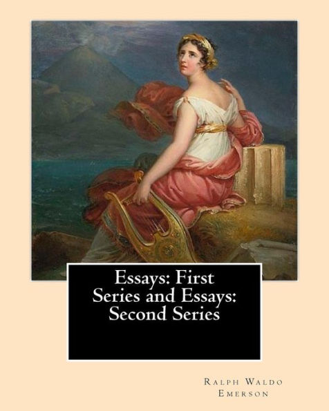 Essays: First Series (1841). and Essays: Second Series (1844). By: Ralph Waldo Emerson: Ralph Waldo Emerson: Essays: First and Second Series