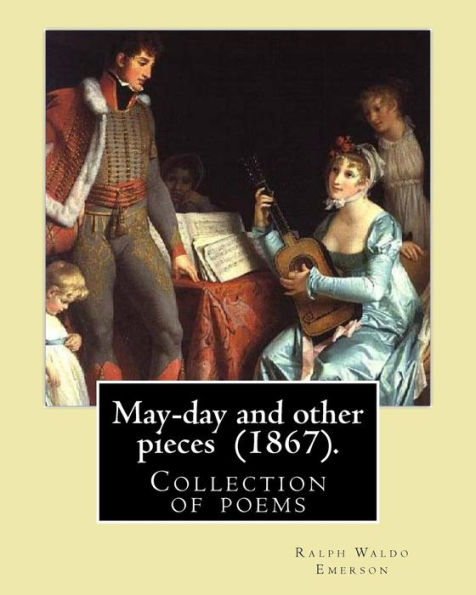 May-day and other pieces (1867). By: Ralph Waldo Emerson: Collection of poems by the American essayist, poet, and leader of the Transcendentalist movement in the early nineteenth century.