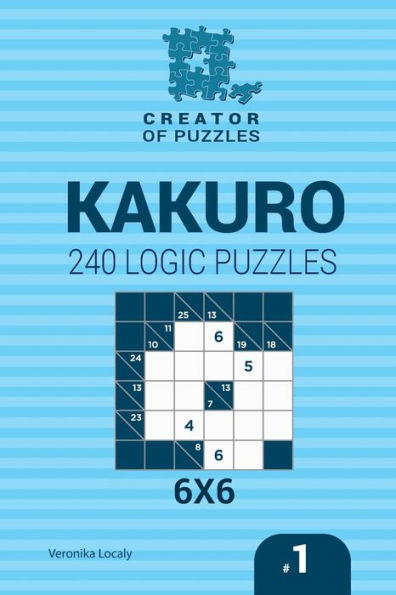 Creator of puzzles - Kakuro 240 Logic Puzzles 6x6 (Volume 1)