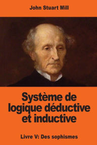 Title: Systï¿½me de logique dï¿½ductive et inductive: Livre V: Des sophismes, Author: Louis Peisse